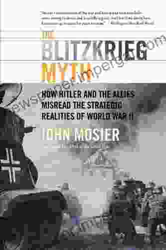 The Blitzkrieg Myth: How Hitler And The Allies Misread The Strategic Realities Of World War II