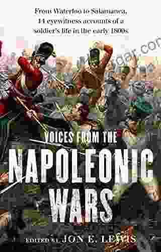 Voices From The Napoleonic Wars: From Waterloo To Salamanca 14 Eyewitness Accounts Of A Soldier S Life In The Early 1800s