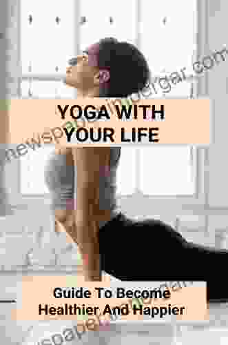 Yoga With Your Life: Guide To Become Healthier And Happier